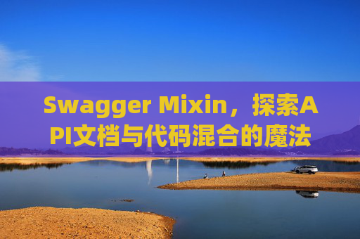 Swagger Mixin，探索API文档与代码混合的魔法